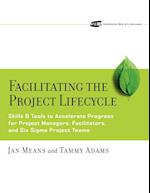 Facilitating the Project Lifecycle – Skills and Tools to Accelerate Progress for Project Managers,  Facilitators and Six Sigma Project Teams
