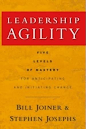 Leadership Agility – Five Levels of Mastery for Anticipating and Initiating Change