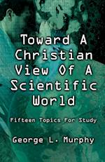 TOWARD A CHRISTIAN VIEW OF A SCIENTIFIC WORLD
