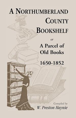 A Northumberland County Bookshelf or A Parcel of Old Books, 1650-1852