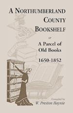 A Northumberland County Bookshelf or A Parcel of Old Books, 1650-1852