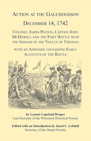 Action at the Galudoghson, December 14, 1742. Colonel James Patton, Captain John McDowell and the First Battle with the Indians in the Valley of Virginia with an Appendix Containing Early Accounts of the Battle