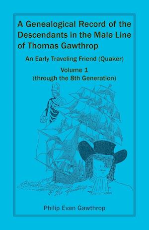 A Genealogical Record of the Descendants in the Male Line of Thomas Gawthrop - An Early Traveling Friend (Quaker), Volume 1 (through the 8th Generation)