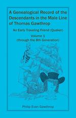 A Genealogical Record of the Descendants in the Male Line of Thomas Gawthrop - An Early Traveling Friend (Quaker), Volume 1 (through the 8th Generation)