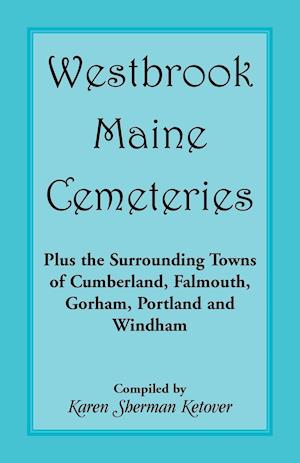 Westbrook, Maine Cemeteries; Plus the Surrounding Towns of Cumberland, Falmouth, Gorham, Portland & Windham