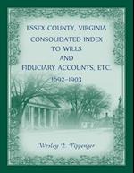 Essex County, Virginia Consolidated Index to Wills and Fiduciary Accounts, Etc., 1692-1903 