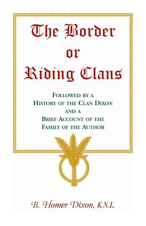 The Border or Riding Clans Followed by a History of the Clan Dixon and a Brief Account of the Family of the Author