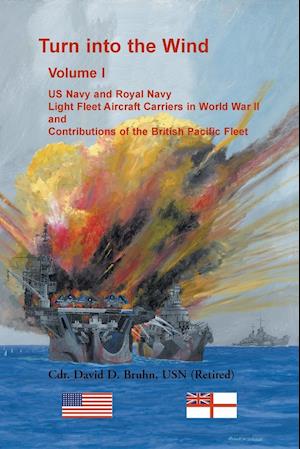 Turn into the Wind, Volume I. US Navy and Royal Navy Light Fleet Aircraft Carriers in World War II, and Contributions of the British Pacific Fleet