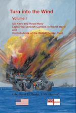 Turn into the Wind, Volume I. US Navy and Royal Navy Light Fleet Aircraft Carriers in World War II, and Contributions of the British Pacific Fleet 