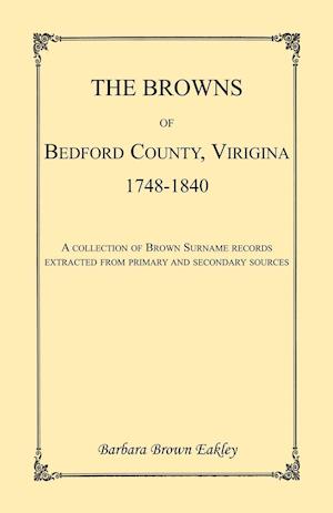 The Browns of Bedford County, Virginia, 1748-1840. A Collection of Brown Surname Records Extracted from Primary and Secondary Sources