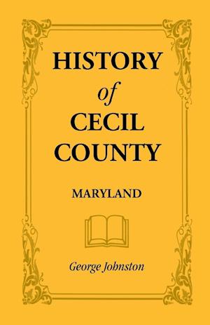 History of Cecil County, Maryland, and the Early Settlements Around the Head of Chesapeake Bay and on the Delaware River, with Sketches of Some of the