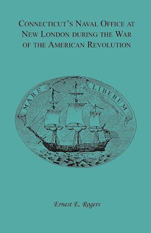 Connecticut's Naval Office at New London during the War of the American Revolution Volume II of Collections of the New London Historical Society.