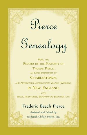 Pierce Genealogy, Being the Record of the Posterity of Thomas Pierce, an Early Inhabitant of Charlestown, and Afterwards Charlestown Village (Woburn), in New England, With Wills, Inventories, Biographical Sketches, etc.