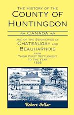 The History Of The County Of Huntingdon [Canada] and of the Seigniories of Chateaugay and Beauharnois from Their First Settlement to the Year 1838