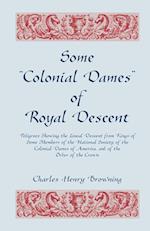 Some Colonial Dames of Royal Descent. Pedigrees Showing the Lineal Descent from Kings of Some Members of the National Society of the Colonial Dames