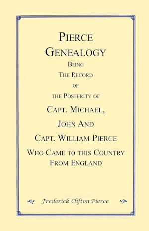 Pierce Genealogy. Being the Record of the Posterity of Capt. Michael, John and Capt. William Pierce Who Came to this County from England