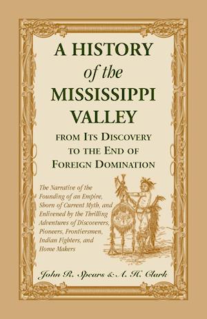 A History Of The Mississippi Valley From Its Discovery To The End Of Foreign Domination. The Narrative of the Founding of an Empire, Shorn of Current