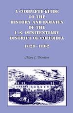 A Complete Guide to the History and Inmates of the U.S. Penitentiary, District of Columbia, 1829-1862