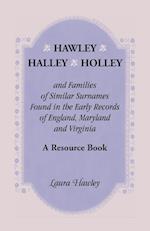 Hawley, Halley, Holley and Families of Similar Surnames Found in the Early Records of England, Maryland and Virginia. A Resource Book