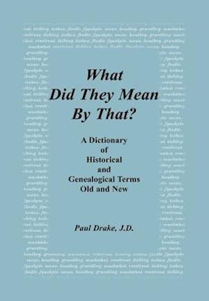 What Did They Mean By That? A Dictionary of Historical and Genealogical Terms, Old and New
