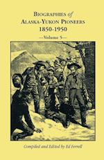 Biographies of Alaska-Yukon Pioneers 1850-1950, Volume 5