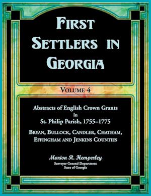 First Settlers in Georgia, Volume 4, Abstracts of English Crown Grants in St. Philip Parish, 1755-1775