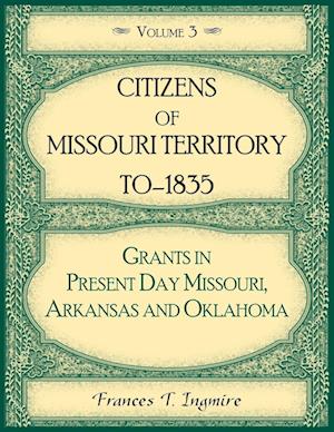 Citizens of Missouri Territory to 1835, Grants in Present Day Missouri, Arkansas and Oklahoma, Volume 3