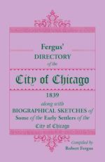 Fergus' Directory of the City of Chicago, 1839, along with Biographical Sketches of Some of the Early Settlers of the City of Chicago
