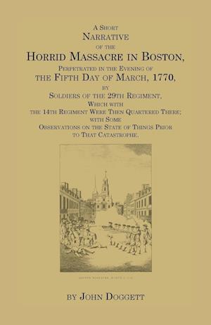 A   Short Narrative of the Horrid Massacre in Boston, Perpetrated in the Evening of the Fifth Day of March, 1770, by Soldiers of the 29th Regiment, Wh