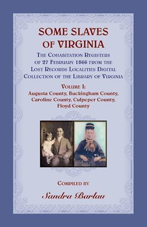 Some Slaves of Virginia The Cohabitation Registers of 27 February 1866 from the Lost Records Localities Digital Collection of the Library of Virginia Volume I