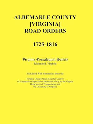 Albemarle County [Virginia] Road Orders, 1725-1816. Published With Permission from the Virginia Transportation Research Council (A Cooperative Organization Sponsored Jointly by the Virginia Department of Transportation and the University of Virginia)