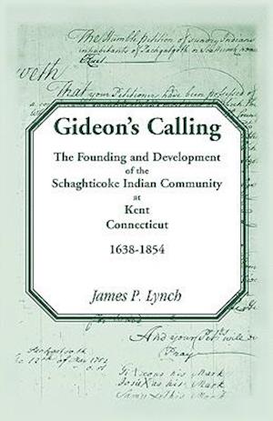 Gideon's Calling: The Founding and Development of the Schaghticoke Indian Community at Kent, Connecticut, 1638-1854