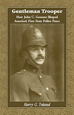 Gentleman Trooper: How John C. Groome Shaped America's First State Police Force 