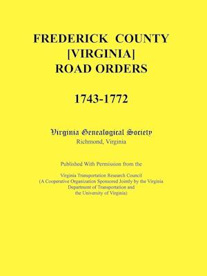 Frederick County, Virginia Road Orders, 1743-1772. Published With Permission from the Virginia Transportation Research Council (A Cooperative Organization Sponsored Jointly by the Virginia Department of Transportation and the University of Virginia