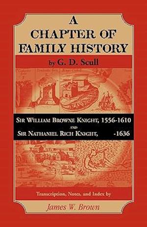 Scull's "A Chapter of Family History:" Sir William Brown Knight, 1556-1610 and Sir Nathaniel Rich Knight, -1636. Transcription, Notes and Index by