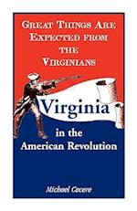 Great Things Are Expected from the Virginians: Virginia in the American Revolution 