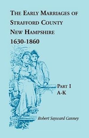 The Early Marriages of Strafford County, New Hampshire 1630-1850, Part I A-K