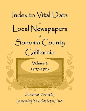 Index to Vital Data in Local Newspapers of Sonoma County, California, Volume 8, 1907-1909