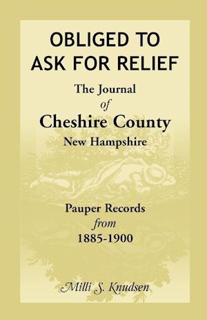 Obliged to Ask for Relief, the Journal of Cheshire County, New Hampshire Pauper Records from 1885-1900