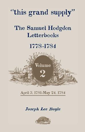 This Grand Supply the Samuel Hodgdon Letterbooks, 1778-1784. Volume 2, April 3, 1781-May 24, 1784