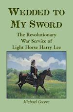 Wedded to My Sword: The Revolutionary War Service of Light Horse Harry Lee 