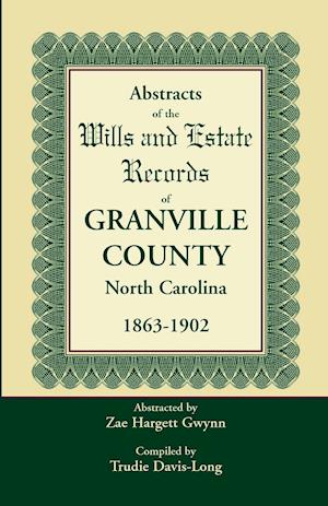 Abstracts of the Wills and Estate Records of Granville County, North Carolina, 1863-1902 by Zae Hargett Gwynn