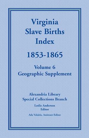 Virginia Slave Births Index, 1853-1865, Volume 6, Geographic Supplement