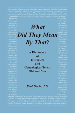 What Did They Mean by That? a Dictionary of Historical and Genealogical Terms, Old and New