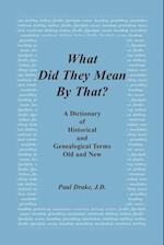 What Did They Mean by That? a Dictionary of Historical and Genealogical Terms, Old and New