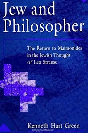 Jew and Philosopher : The Return to Maimonides in the Jewish Thought of Leo Strauss