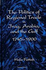 The Politics of Regional Trade in Iraq, Arabia, and the Gulf, 1745-1900