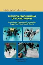 Precision Programming of Roving Robots: Project-based Fundamentals of Wheeled, Legged and Hybrid Mobile Robots 