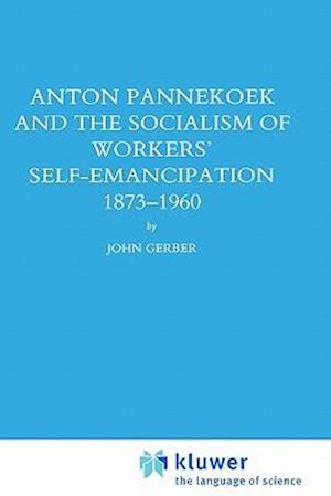 Anton Pannekoek and the Socialism of Workers' Self Emancipation, 1873-1960