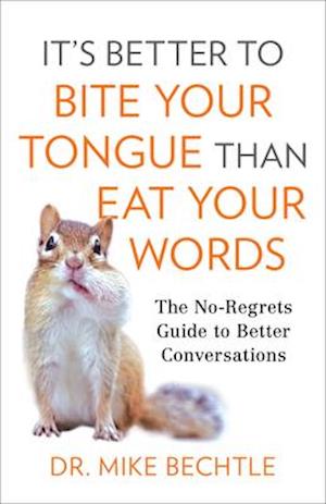 It`s Better to Bite Your Tongue Than Eat Your Wo – The No–Regrets Guide to Better Conversations